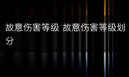 故意伤害等级 故意伤害等级划分