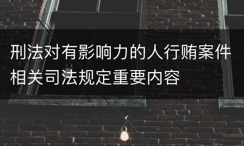 刑法对有影响力的人行贿案件相关司法规定重要内容