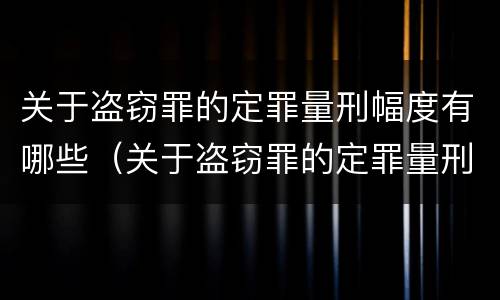 关于盗窃罪的定罪量刑幅度有哪些（关于盗窃罪的定罪量刑幅度有哪些要求）