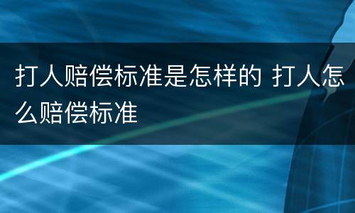 打人赔偿标准是怎样的 打人怎么赔偿标准