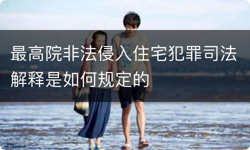 最高院非法侵入住宅犯罪司法解释是如何规定的