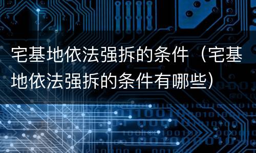 宅基地依法强拆的条件（宅基地依法强拆的条件有哪些）