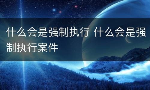 什么会是强制执行 什么会是强制执行案件