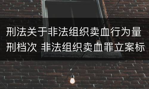 刑法关于非法组织卖血行为量刑档次 非法组织卖血罪立案标准