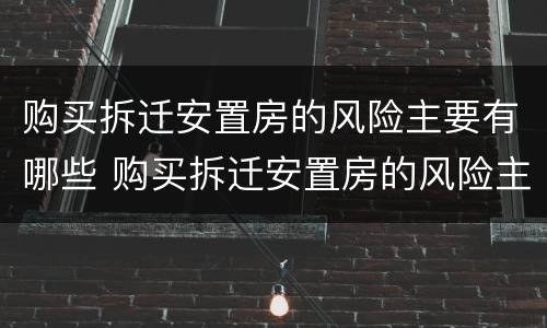 购买拆迁安置房的风险主要有哪些 购买拆迁安置房的风险主要有哪些因素