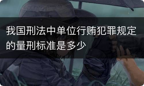 我国刑法中单位行贿犯罪规定的量刑标准是多少