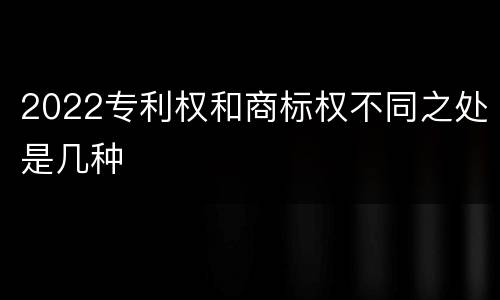 2022专利权和商标权不同之处是几种