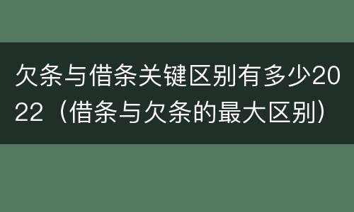 欠条与借条关键区别有多少2022（借条与欠条的最大区别）