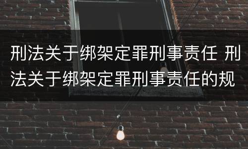 刑法关于绑架定罪刑事责任 刑法关于绑架定罪刑事责任的规定