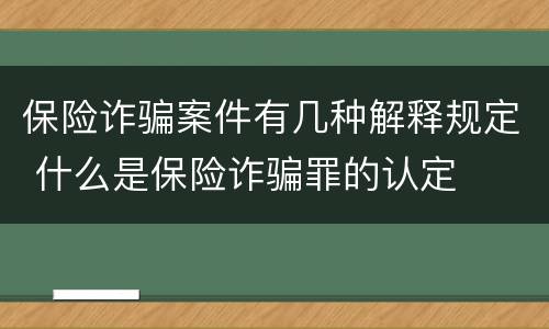 保险诈骗案件有几种解释规定 什么是保险诈骗罪的认定