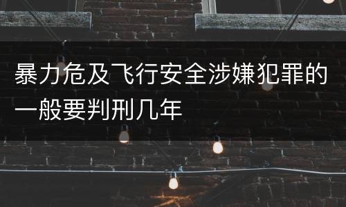 暴力危及飞行安全涉嫌犯罪的一般要判刑几年
