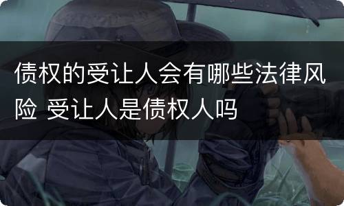 债权的受让人会有哪些法律风险 受让人是债权人吗