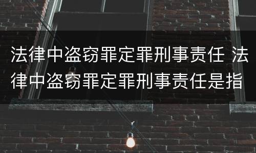 法律中盗窃罪定罪刑事责任 法律中盗窃罪定罪刑事责任是指