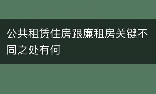 公共租赁住房跟廉租房关键不同之处有何