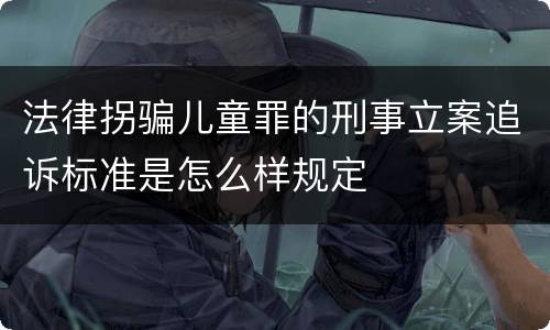法律拐骗儿童罪的刑事立案追诉标准是怎么样规定