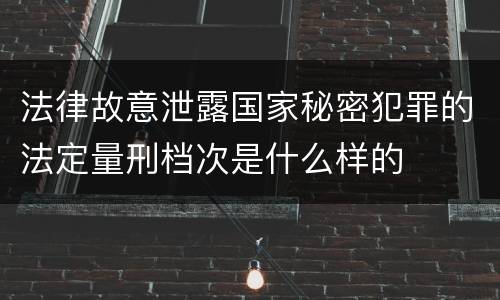 法律故意泄露国家秘密犯罪的法定量刑档次是什么样的