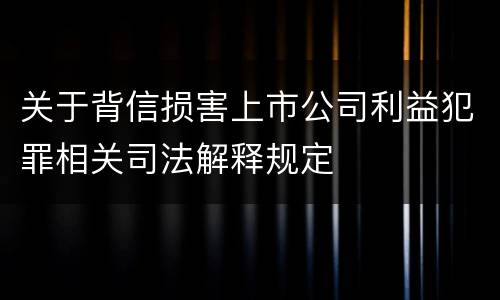 关于背信损害上市公司利益犯罪相关司法解释规定