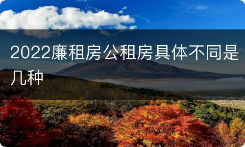2022廉租房公租房具体不同是几种