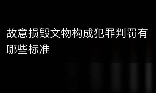 故意损毁文物构成犯罪判罚有哪些标准