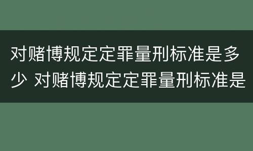 对赌博规定定罪量刑标准是多少 对赌博规定定罪量刑标准是多少元