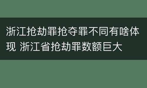 浙江抢劫罪抢夺罪不同有啥体现 浙江省抢劫罪数额巨大