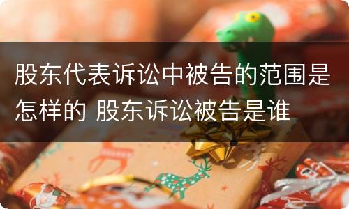 股东代表诉讼中被告的范围是怎样的 股东诉讼被告是谁