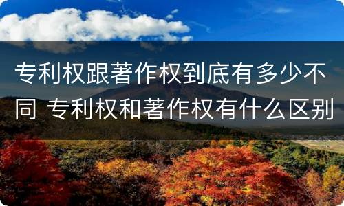 专利权跟著作权到底有多少不同 专利权和著作权有什么区别