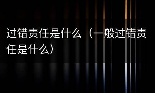 过错责任是什么（一般过错责任是什么）