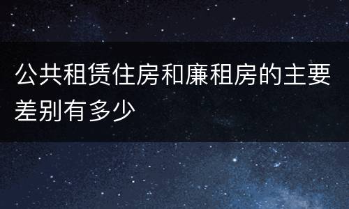 公共租赁住房和廉租房的主要差别有多少