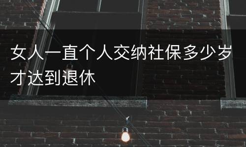 女人一直个人交纳社保多少岁才达到退休