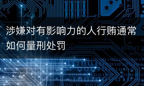 涉嫌对有影响力的人行贿通常如何量刑处罚