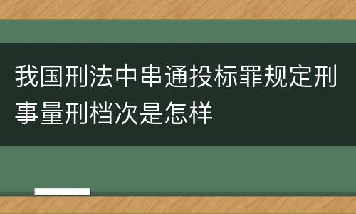 我国刑法中串通投标罪规定刑事量刑档次是怎样