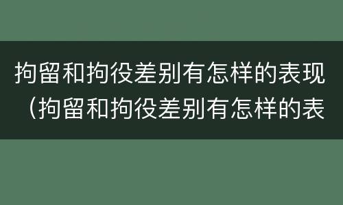 拘留和拘役差别有怎样的表现（拘留和拘役差别有怎样的表现呢）