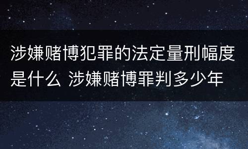 涉嫌赌博犯罪的法定量刑幅度是什么 涉嫌赌博罪判多少年