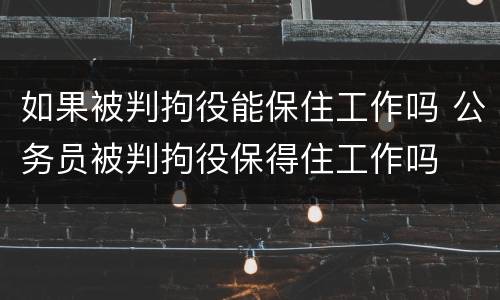 如果被判拘役能保住工作吗 公务员被判拘役保得住工作吗