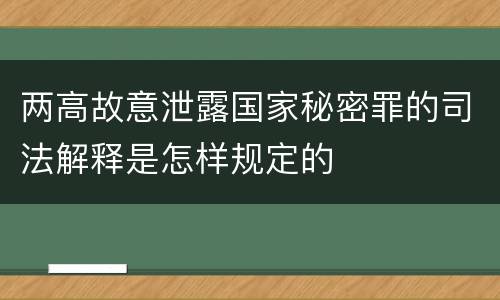 两高故意泄露国家秘密罪的司法解释是怎样规定的
