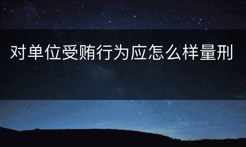 对单位受贿行为应怎么样量刑
