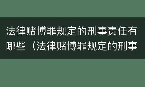 法律赌博罪规定的刑事责任有哪些（法律赌博罪规定的刑事责任有哪些）