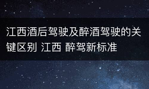 江西酒后驾驶及醉酒驾驶的关键区别 江西 醉驾新标准