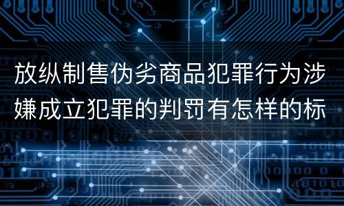 放纵制售伪劣商品犯罪行为涉嫌成立犯罪的判罚有怎样的标准