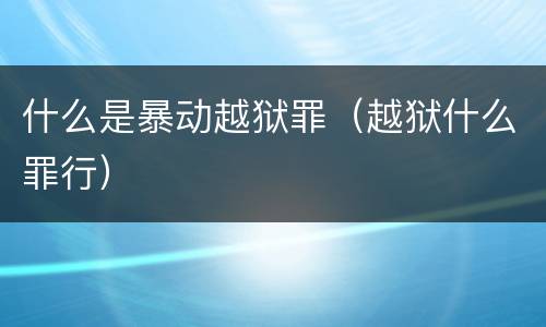 什么是暴动越狱罪（越狱什么罪行）