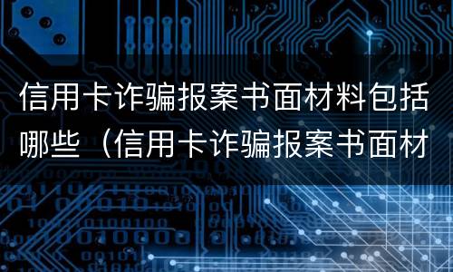 信用卡诈骗报案书面材料包括哪些（信用卡诈骗报案书面材料包括哪些信息）