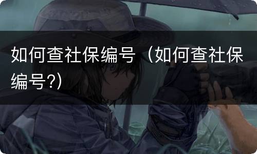 如何查社保编号（如何查社保编号?）