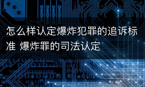 怎么样认定爆炸犯罪的追诉标准 爆炸罪的司法认定