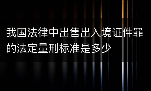 我国法律中出售出入境证件罪的法定量刑标准是多少