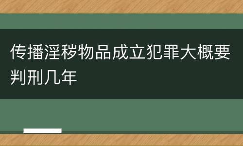 传播淫秽物品成立犯罪大概要判刑几年