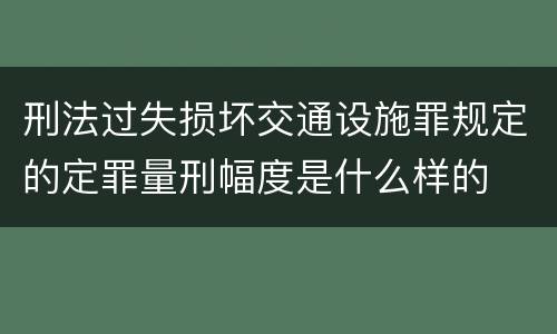 刑法过失损坏交通设施罪规定的定罪量刑幅度是什么样的