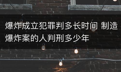 爆炸成立犯罪判多长时间 制造爆炸案的人判刑多少年