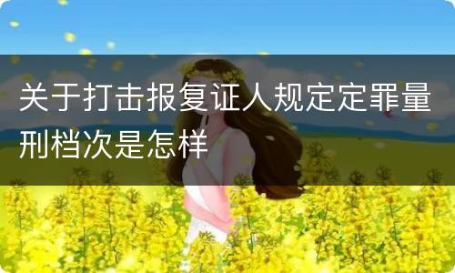 关于打击报复证人规定定罪量刑档次是怎样