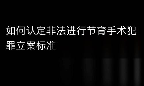 如何认定非法进行节育手术犯罪立案标准